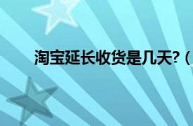 淘宝延长收货是几天?（淘宝延长收货时间是几天）