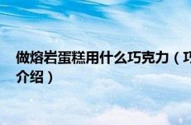 做熔岩蛋糕用什么巧克力（巧克力熔岩蛋糕的做法相关内容简介介绍）