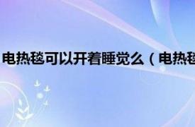 电热毯可以开着睡觉么（电热毯能开着睡觉吗相关内容简介介绍）