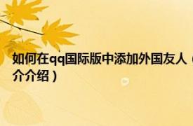 如何在qq国际版中添加外国友人（手机qq国际版怎么加外国人相关内容简介介绍）