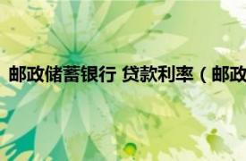 邮政储蓄银行 贷款利率（邮政银行贷款利率相关内容简介介绍）