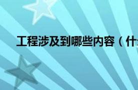 工程涉及到哪些内容（什么是工程相关内容简介介绍）