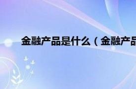 金融产品是什么（金融产品都有哪些相关内容简介介绍）