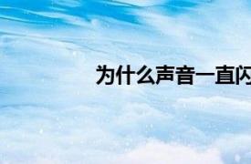 为什么声音一直闪回来？相关内容介绍