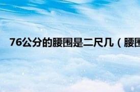 76公分的腰围是二尺几（腰围76是二尺几相关内容简介介绍）