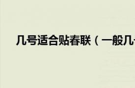 几号适合贴春联（一般几号贴春联相关内容简介介绍）