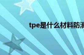 tpe是什么材料防滑吗（tpe是什么材料）