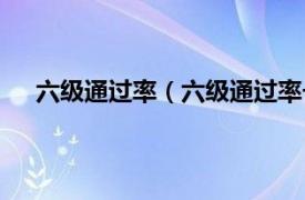 六级通过率（六级通过率一般多少相关内容简介介绍）