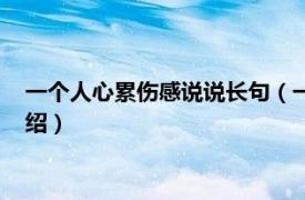 一个人心累伤感说说长句（一个人心累伤感说说相关内容简介介绍）