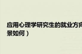 应用心理学研究生的就业方向（考研热门专业应用心理学就业前景如何）