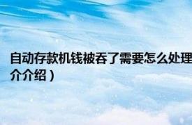 自动存款机钱被吞了需要怎么处理（自动存款机钱被吞了怎么办相关内容简介介绍）