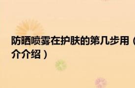 防晒喷雾在护肤的第几步用（防晒喷雾在化妆第几部相关内容简介介绍）