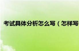 考试具体分析怎么写（怎样写考试情况分析相关内容简介介绍）