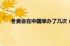 冬奥会在中国举办了几次（冬奥会在中国举办了多少届）