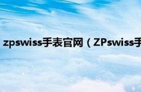 zpswiss手表官网（ZPswiss手表是什么牌子相关内容简介介绍）