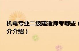 机电专业二级建造师考哪些（机电二级建造师好考吗相关内容简介介绍）