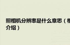 照相机分辨率是什么意思（相机分辨率是什么意思相关内容简介介绍）