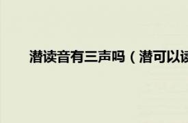 潜读音有三声吗（潜可以读第三声吗相关内容简介介绍）