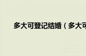 多大可登记结婚（多大可以结婚相关内容简介介绍）