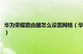 华为荣耀路由器怎么设置网络（华为荣耀路由器怎么设置相关内容简介介绍）