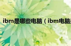 ibm是哪些电脑（ibm电脑是什么牌子相关内容简介介绍）