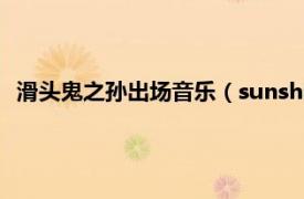 滑头鬼之孙出场音乐（sunshine 日本动漫滑头鬼之孙主题曲）