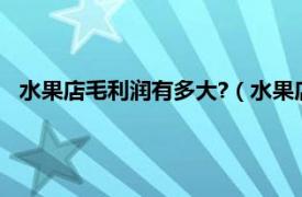 水果店毛利润有多大?（水果店利润有多大相关内容简介介绍）