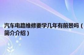 汽车电路维修要学几年有前景吗（学汽车电路维修需要多久能学会相关内容简介介绍）