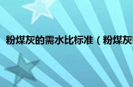 粉煤灰的需水比标准（粉煤灰需水量比标准相关内容简介介绍）