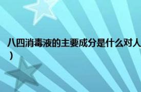 八四消毒液的主要成分是什么对人体有害吗（八四消毒液的主要成分是什么）