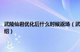 武陵仙君优化后什么时候返场（武陵仙君什么时候优化返场相关内容简介介绍）