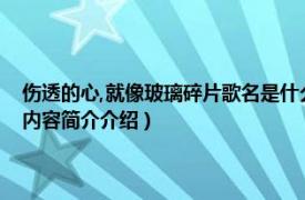 伤透的心,就像玻璃碎片歌名是什么（伤透的心就像玻璃碎片是谁唱的相关内容简介介绍）