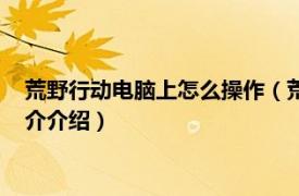 荒野行动电脑上怎么操作（荒野行动如何在电脑上玩相关内容简介介绍）