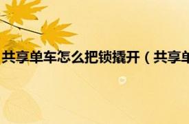 共享单车怎么把锁撬开（共享单车锁怎么撬开相关内容简介介绍）