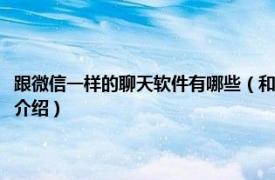 跟微信一样的聊天软件有哪些（和微信一样的聊天软件有哪些相关内容简介介绍）