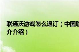 联通沃游戏怎么退订（中国联通沃商店费用怎么退订相关内容简介介绍）