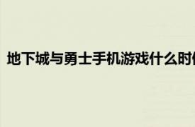 地下城与勇士手机游戏什么时候出来（地下城与勇士 手机游戏）