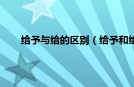 给予与给的区别（给予和给予的区别相关内容简介介绍）