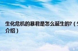 生化危机的暴君是怎么诞生的?（生化危机暴君是怎么生产的相关内容简介介绍）