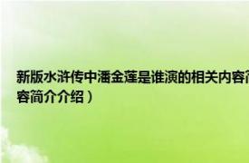 新版水浒传中潘金莲是谁演的相关内容简介介绍（新版水浒传中潘金莲是谁演的相关内容简介介绍）