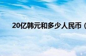 20亿韩元和多少人民币（20亿韩元等于多少人民币）