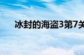 冰封的海盗3第7关攻略（冰封的海盗）