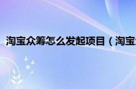 淘宝众筹怎么发起项目（淘宝众筹怎么发起相关内容简介介绍）