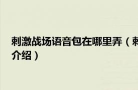 刺激战场语音包在哪里弄（刺激战场语音包怎么弄相关内容简介介绍）