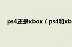 ps4还是xbox（ps4和xbox的区别相关内容简介介绍）