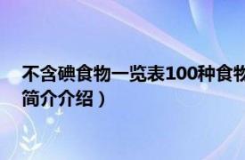 不含碘食物一览表100种食物（没有含碘的食物有哪些相关内容简介介绍）