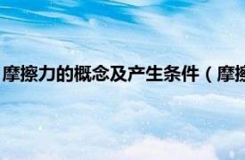 摩擦力的概念及产生条件（摩擦力产生的条件相关内容简介介绍）