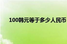 100韩元等于多少人民币（100日元等于多少人民币）