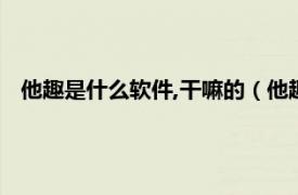 他趣是什么软件,干嘛的（他趣是什么软件相关内容简介介绍）