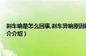 刹车响是怎么回事,刹车异响原因解读（刹车异响的原因有哪些相关内容简介介绍）